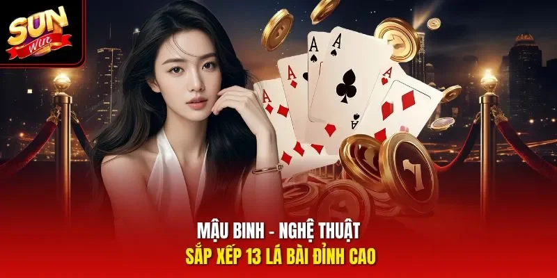 Mậu Binh – Nghệ thuật sắp xếp 13 lá bài đỉnh cao