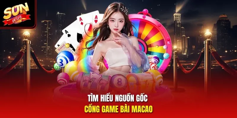 Tìm hiểu nguồn gốc cổng game bài Macao